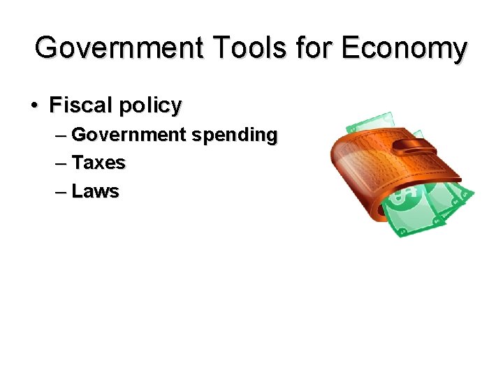 Government Tools for Economy • Fiscal policy – Government spending – Taxes – Laws