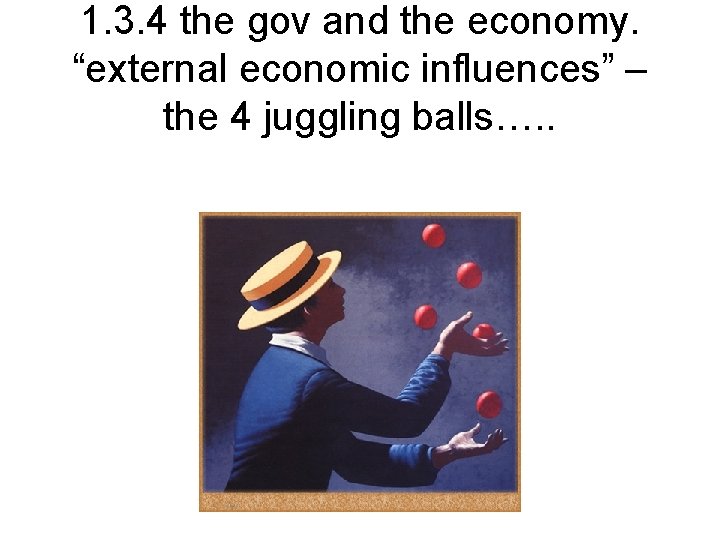 1. 3. 4 the gov and the economy. “external economic influences” – the 4