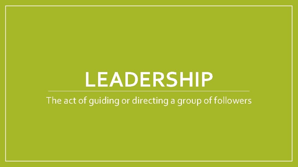 LEADERSHIP The act of guiding or directing a group of followers 
