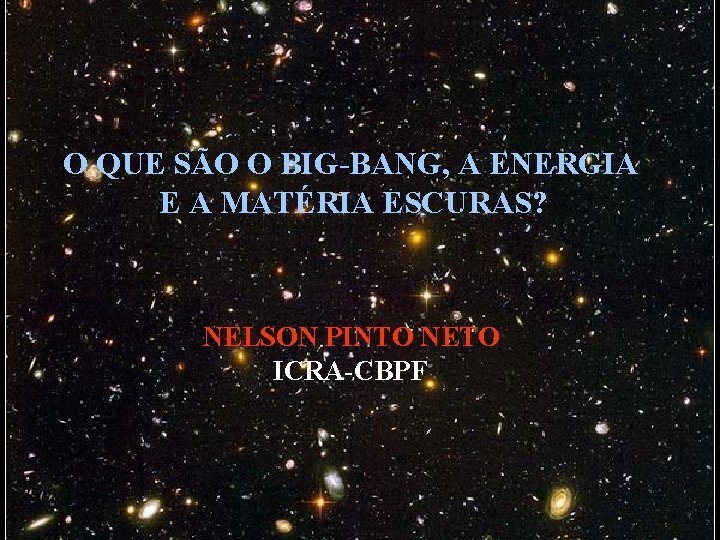 O QUE SÃO O BIG-BANG, A ENERGIA E A MATÉRIA ESCURAS? NELSON PINTO NETO