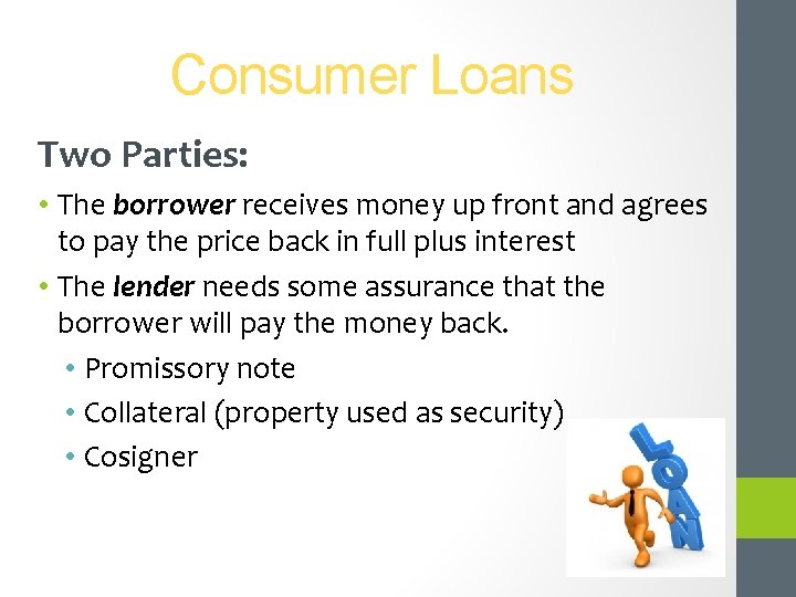 Consumer Loans Two Parties: • The borrower receives money up front and agrees to