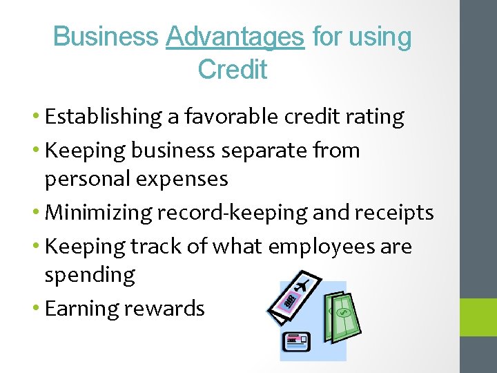 Business Advantages for using Credit • Establishing a favorable credit rating • Keeping business