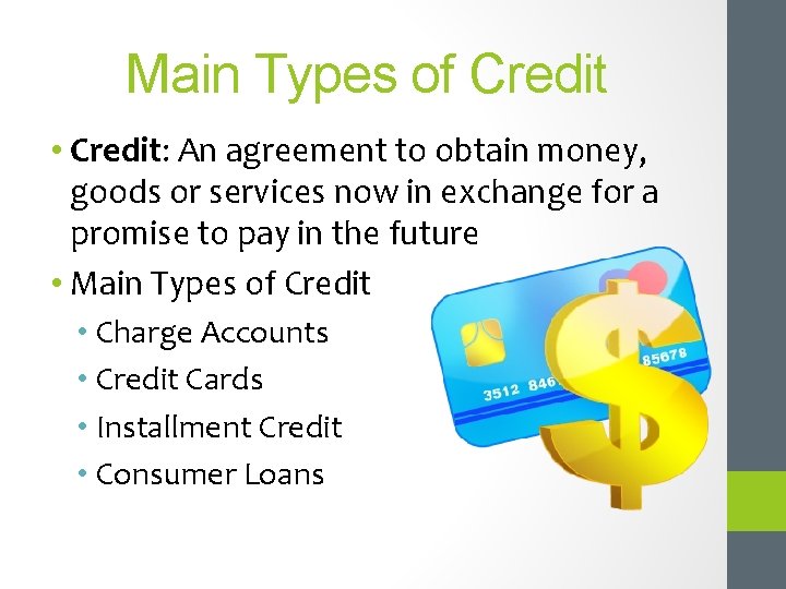 Main Types of Credit • Credit: An agreement to obtain money, goods or services