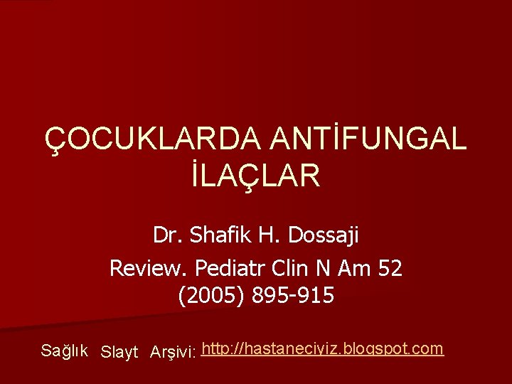 ÇOCUKLARDA ANTİFUNGAL İLAÇLAR Dr. Shafik H. Dossaji Review. Pediatr Clin N Am 52 (2005)
