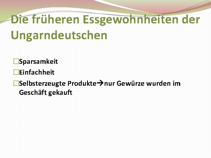 Die früheren Essgewohnheiten der Ungarndeutschen �Sparsamkeit �Einfachheit �Selbsterzeugte Produkte nur Gewürze wurden im Geschäft