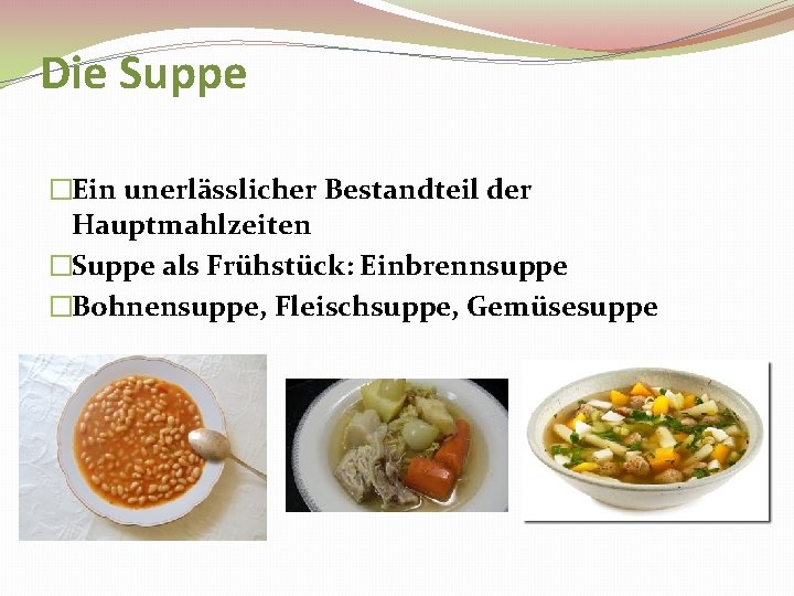 Die Suppe �Ein unerlässlicher Bestandteil der Hauptmahlzeiten �Suppe als Frühstück: Einbrennsuppe �Bohnensuppe, Fleischsuppe, Gemüsesuppe