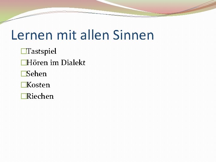 Lernen mit allen Sinnen �Tastspiel �Hören im Dialekt �Sehen �Kosten �Riechen 