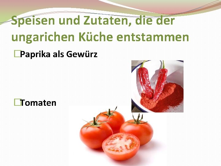 Speisen und Zutaten, die der ungarichen Küche entstammen �Paprika als Gewürz �Tomaten 