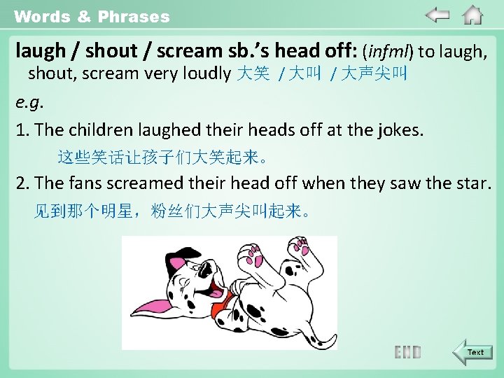 Words & Phrases laugh / shout / scream sb. ’s head off: (infml) to