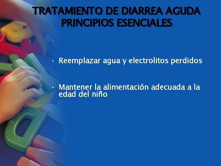 TRATAMIENTO DE DIARREA AGUDA PRINCIPIOS ESENCIALES • Reemplazar agua y electrolitos perdidos • Mantener