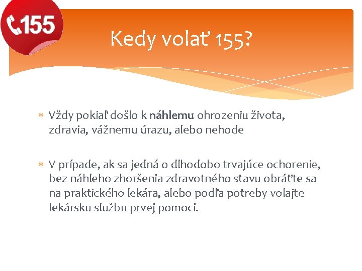 Kedy volať 155? Vždy pokiaľ došlo k náhlemu ohrozeniu života, zdravia, vážnemu úrazu, alebo