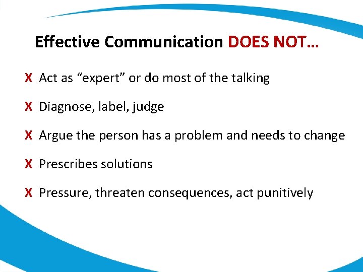 Effective Communication DOES NOT… X Act as “expert” or do most of the talking