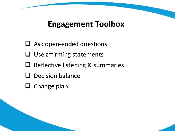 Engagement Toolbox q Ask open-ended questions q Use affirming statements q Reflective listening &