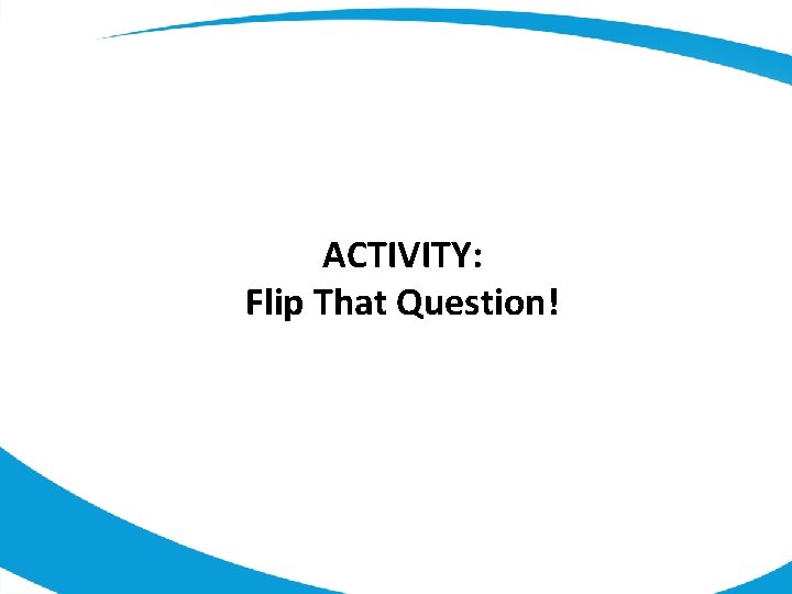 ACTIVITY: Flip That Question! 