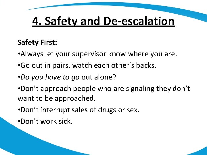 4. Safety and De-escalation Safety First: • Always let your supervisor know where you