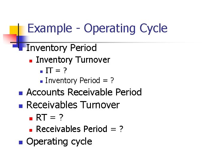 Example - Operating Cycle n Inventory Period n Inventory Turnover n n Accounts Receivable