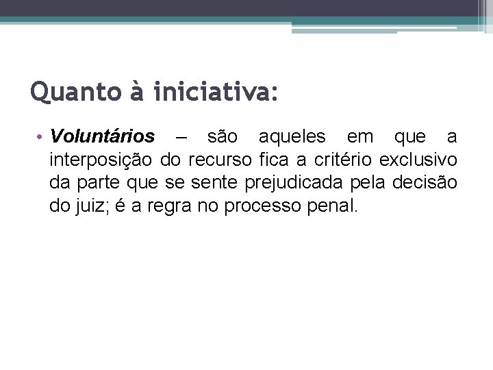 Quanto à iniciativa: • Voluntários – são aqueles em que a interposição do recurso