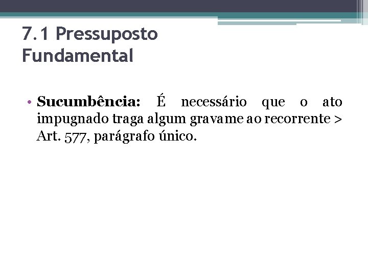 7. 1 Pressuposto Fundamental • Sucumbência: É necessário que o ato impugnado traga algum