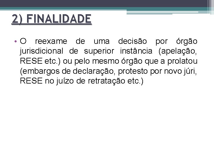 2) FINALIDADE • O reexame de uma decisão por órgão jurisdicional de superior instância