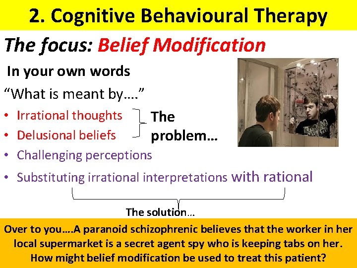 2. Cognitive Behavioural Therapy The focus: Belief Modification In your own words “What is