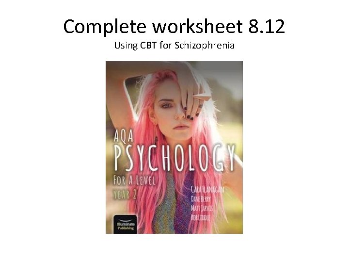 Complete worksheet 8. 12 Using CBT for Schizophrenia 