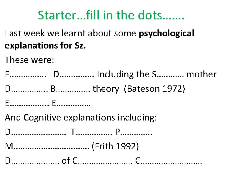 Starter…fill in the dots……. Last week we learnt about some psychological explanations for Sz.