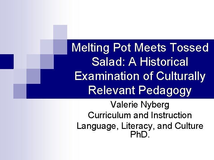 Melting Pot Meets Tossed Salad: A Historical Examination of Culturally Relevant Pedagogy Valerie Nyberg