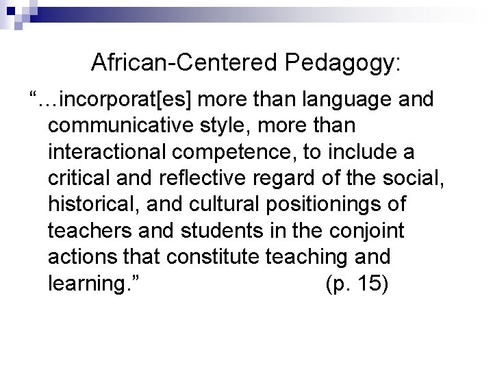 African-Centered Pedagogy: “…incorporat[es] more than language and communicative style, more than interactional competence, to