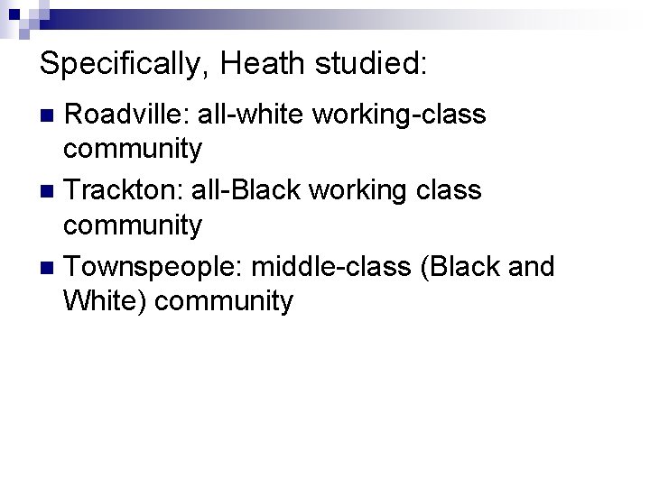 Specifically, Heath studied: Roadville: all-white working-class community n Trackton: all-Black working class community n