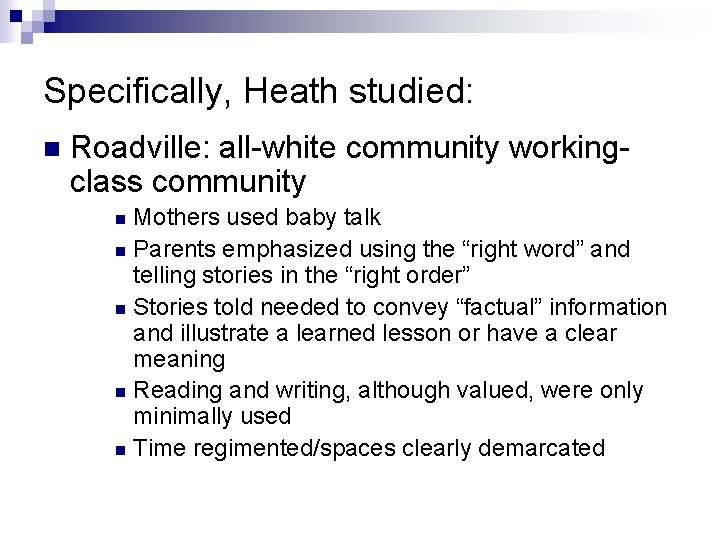 Specifically, Heath studied: n Roadville: all-white community workingclass community Mothers used baby talk n
