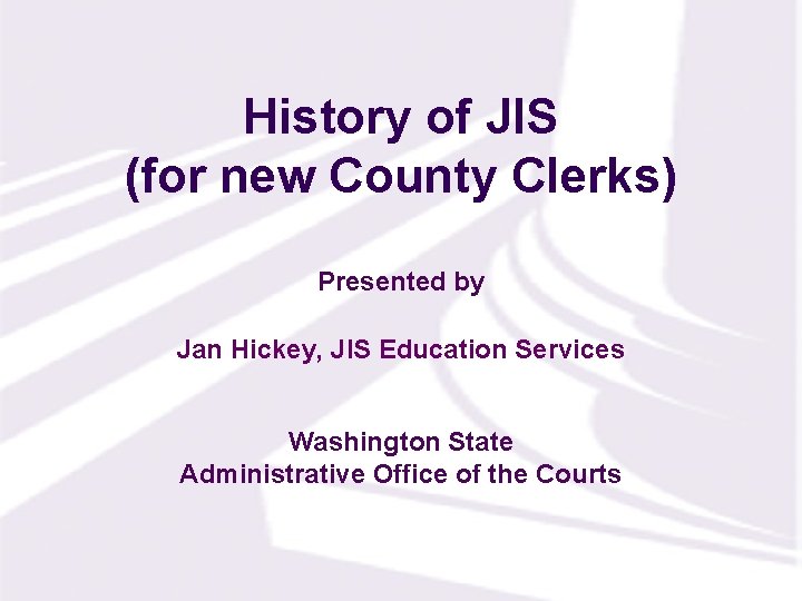 History of JIS (for new County Clerks) Presented by Jan Hickey, JIS Education Services History of JIS (for new County Clerks) Presented by Jan Hickey, JIS Education Services