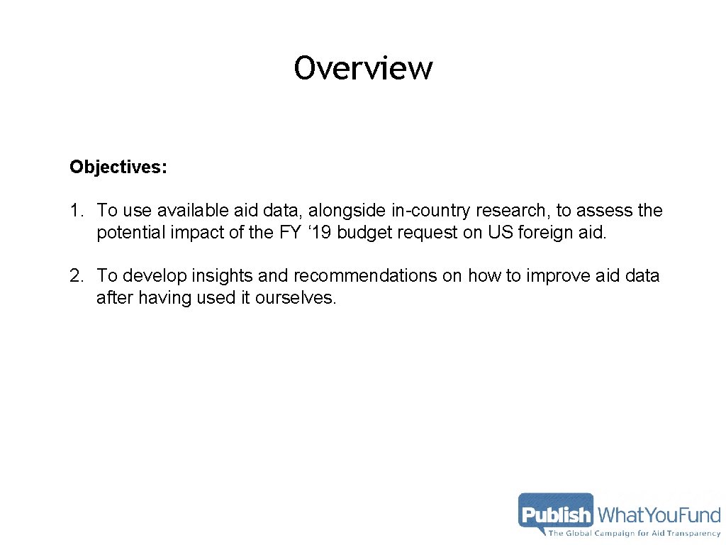 Overview Objectives: 1. To use available aid data, alongside in-country research, to assess the Overview Objectives: 1. To use available aid data, alongside in-country research, to assess the
