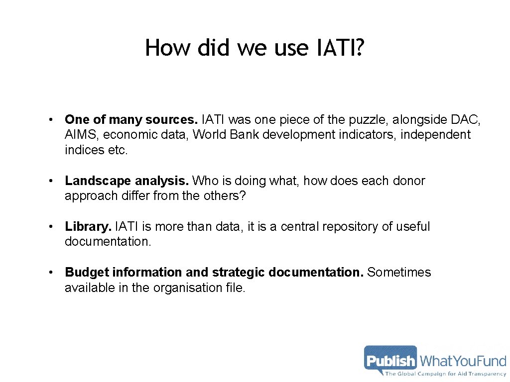 How did we use IATI? • One of many sources. IATI was one piece How did we use IATI? • One of many sources. IATI was one piece