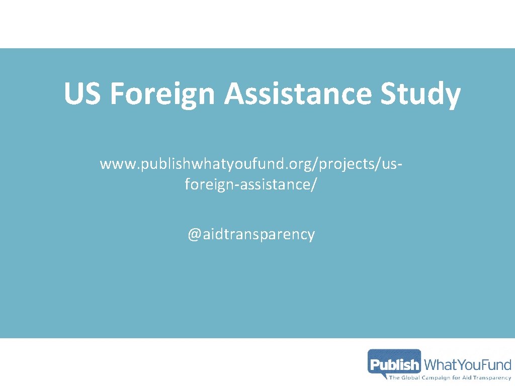 US Foreign Assistance Study www. publishwhatyoufund. org/projects/usforeign-assistance/ @aidtransparency US Foreign Assistance Study www. publishwhatyoufund. org/projects/usforeign-assistance/ @aidtransparency