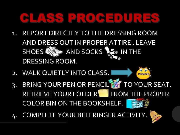 CLASS PROCEDURES 1. REPORT DIRECTLY TO THE DRESSING ROOM AND DRESS OUT IN PROPER CLASS PROCEDURES 1. REPORT DIRECTLY TO THE DRESSING ROOM AND DRESS OUT IN PROPER