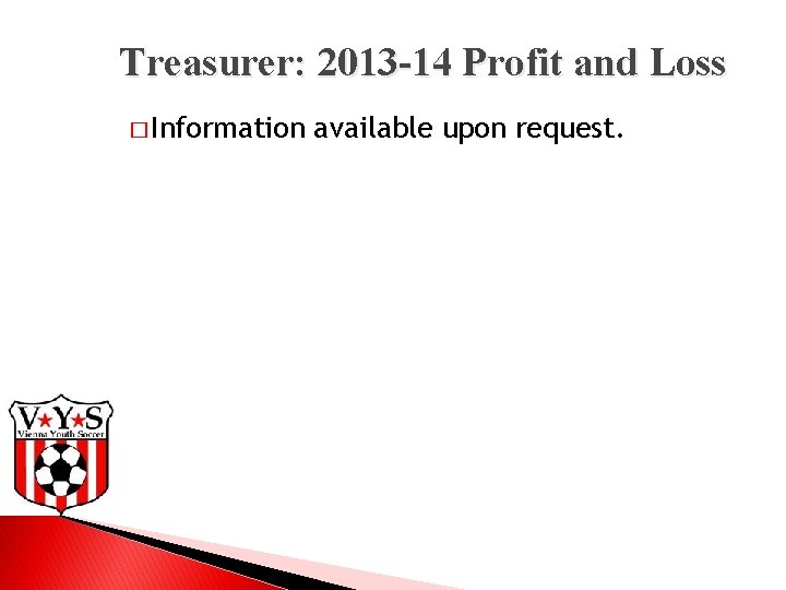 Treasurer: 2013 -14 Profit and Loss � Information available upon request. 