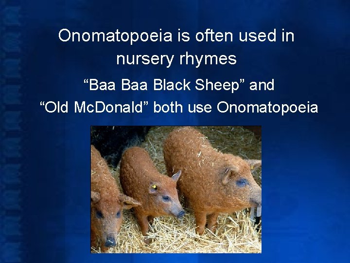 Onomatopoeia is often used in nursery rhymes “Baa Black Sheep” and “Old Mc. Donald”