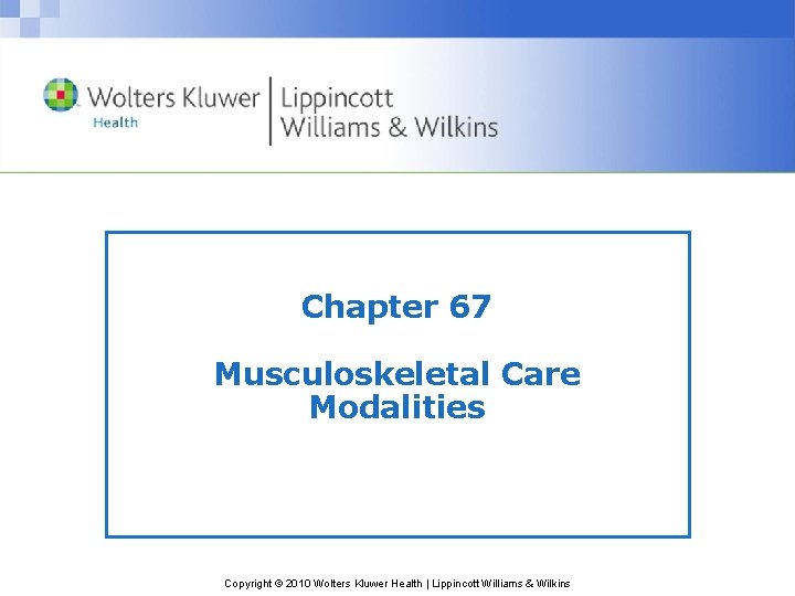 Chapter 67 Musculoskeletal Care Modalities Copyright © 2010 Wolters Kluwer Health | Lippincott Williams