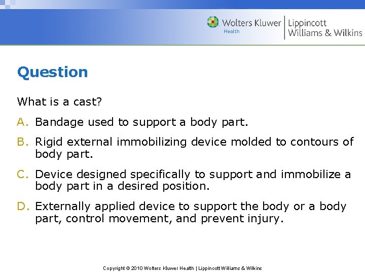 Question What is a cast? A. Bandage used to support a body part. B.