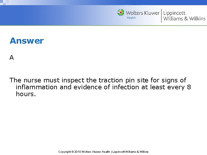 Answer A The nurse must inspect the traction pin site for signs of inflammation