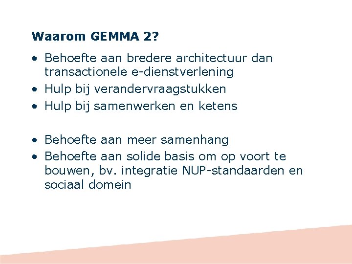 Waarom GEMMA 2? • Behoefte aan bredere architectuur dan transactionele e-dienstverlening • Hulp bij