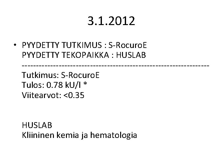 3. 1. 2012 • PYYDETTY TUTKIMUS : S-Rocuro. E PYYDETTY TEKOPAIKKA : HUSLAB ---------------------------------Tutkimus: 3. 1. 2012 • PYYDETTY TUTKIMUS : S-Rocuro. E PYYDETTY TEKOPAIKKA : HUSLAB ---------------------------------Tutkimus: