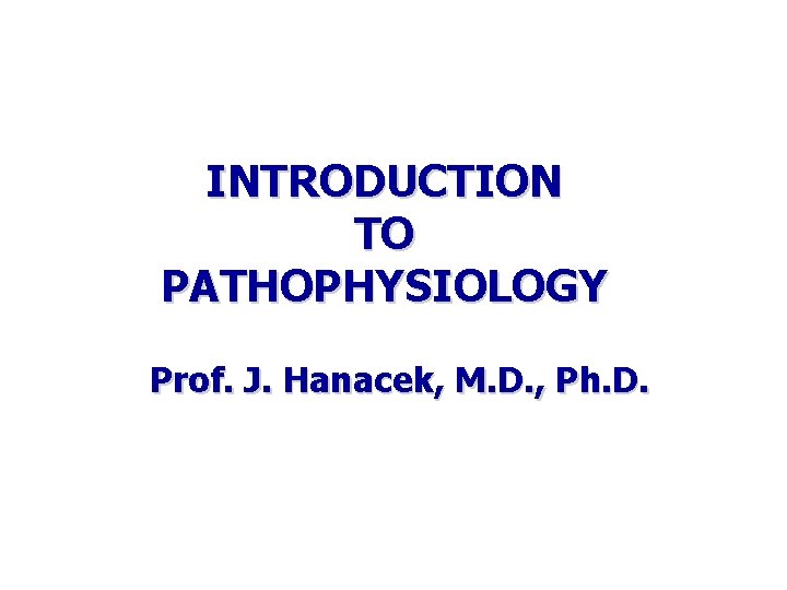 INTRODUCTION TO PATHOPHYSIOLOGY Prof. J. Hanacek, M. D. , Ph. D. 
