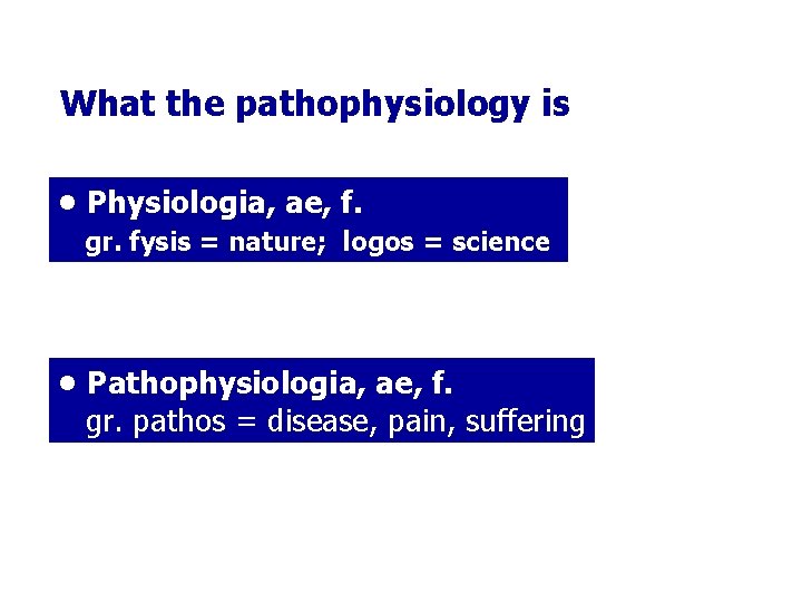 What the pathophysiology is • Physiologia, ae, f. gr. fysis = nature; logos =