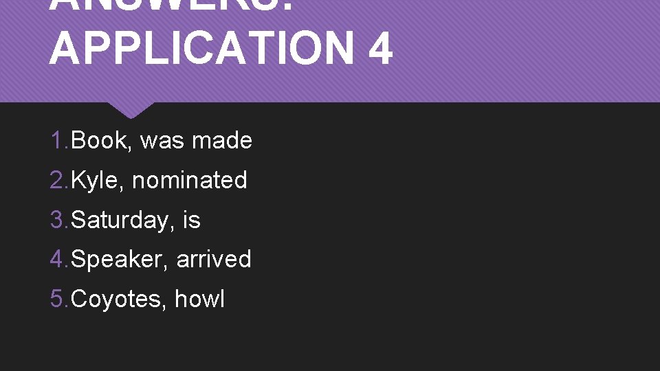 ANSWERS: APPLICATION 4 1. Book, was made 2. Kyle, nominated 3. Saturday, is 4.