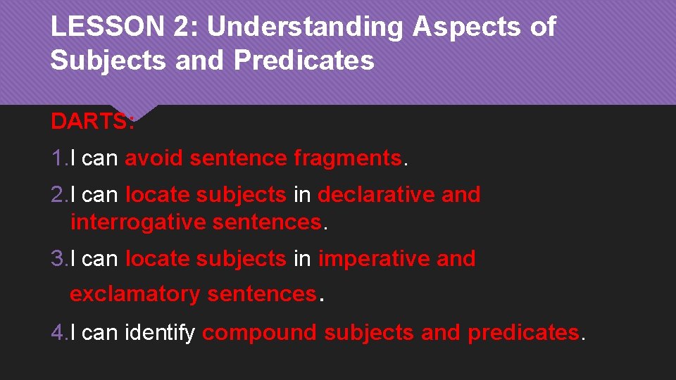 LESSON 2: Understanding Aspects of Subjects and Predicates DARTS: 1. I can avoid sentence