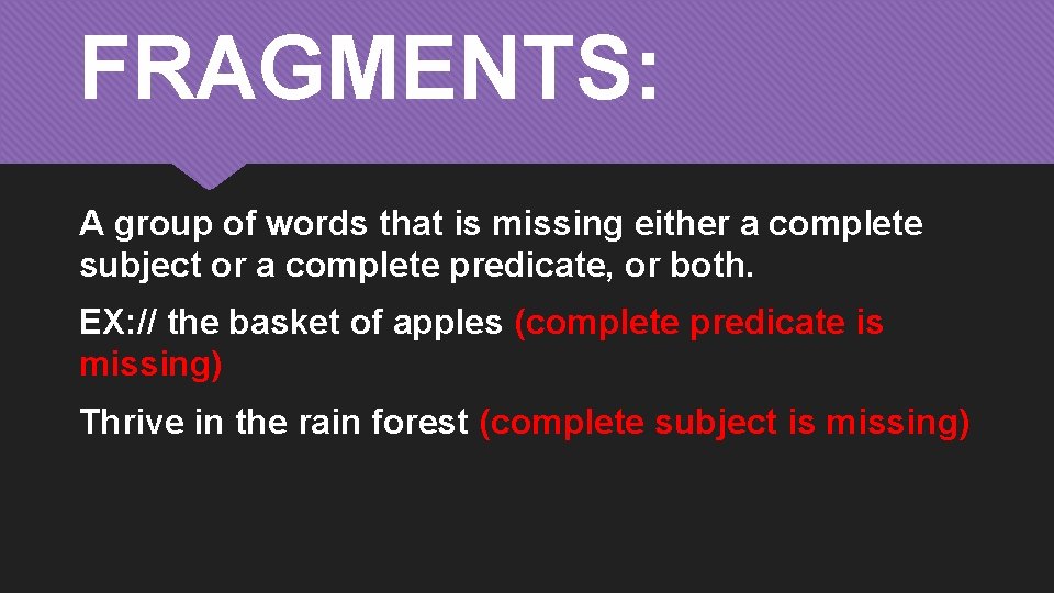 FRAGMENTS: A group of words that is missing either a complete subject or a