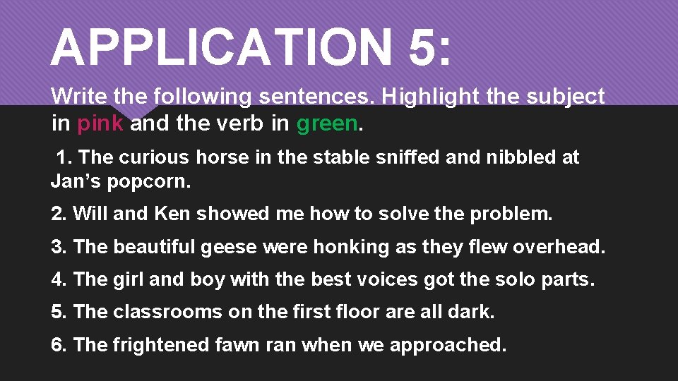 APPLICATION 5: Write the following sentences. Highlight the subject in pink and the verb
