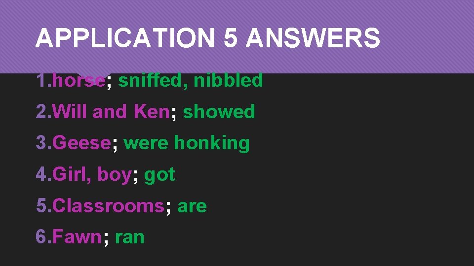 APPLICATION 5 ANSWERS 1. horse; sniffed, nibbled 2. Will and Ken; showed 3. Geese;