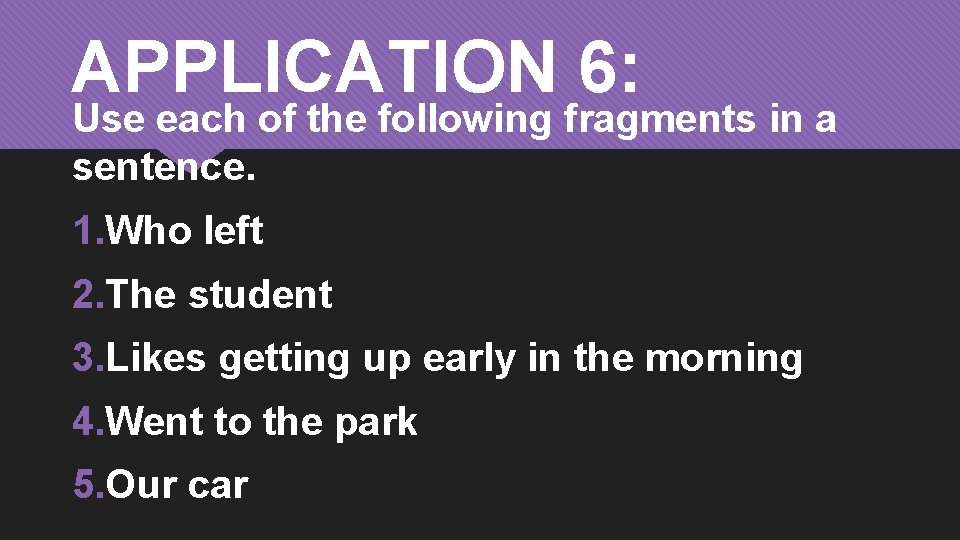 APPLICATION 6: Use each of the following fragments in a sentence. 1. Who left